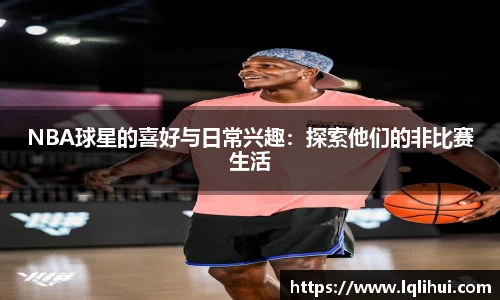 NBA球星的喜好与日常兴趣：探索他们的非比赛生活